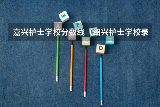 嘉兴护士学校分数线（绍兴护士学校录取分数线）