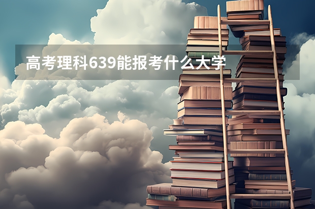 高考理科639能报考什么大学