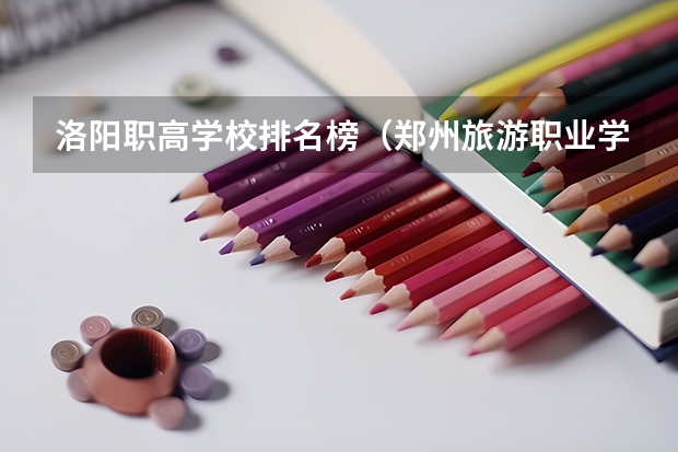 洛阳职高学校排名榜（郑州旅游职业学院专业排名）