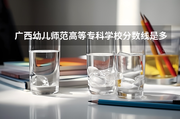 广西幼儿师范高等专科学校分数线是多少？