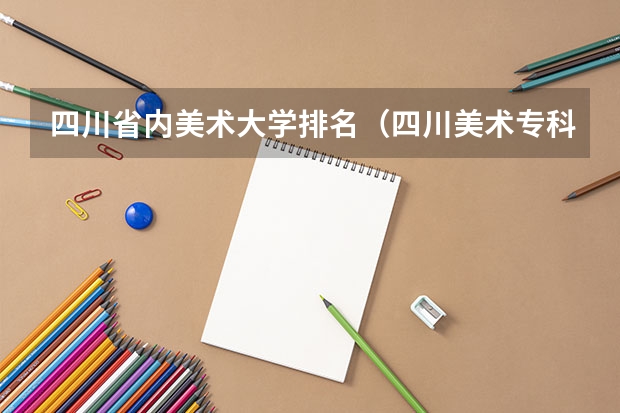四川省内美术大学排名（四川美术专科专业较好的大学）