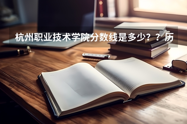 杭州职业技术学院分数线是多少？？历年的!!