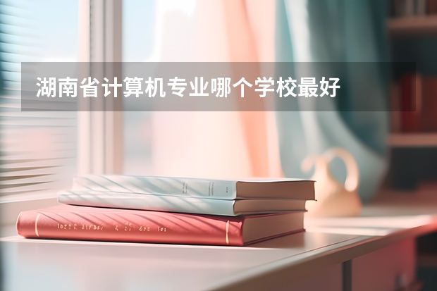 湖南省计算机专业哪个学校最好