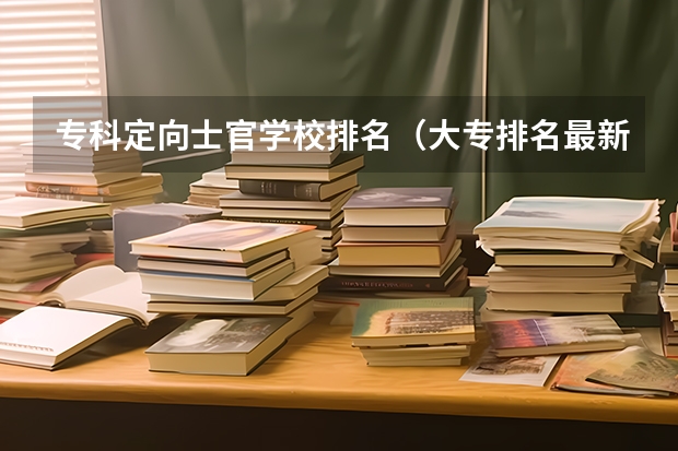 专科定向士官学校排名（大专排名最新排名公办专科）