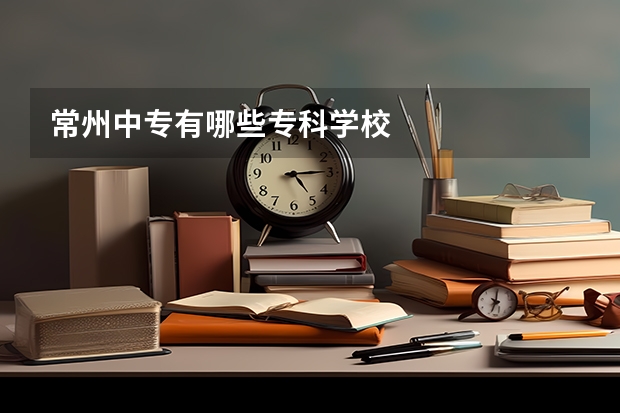 常州中专有哪些专科学校