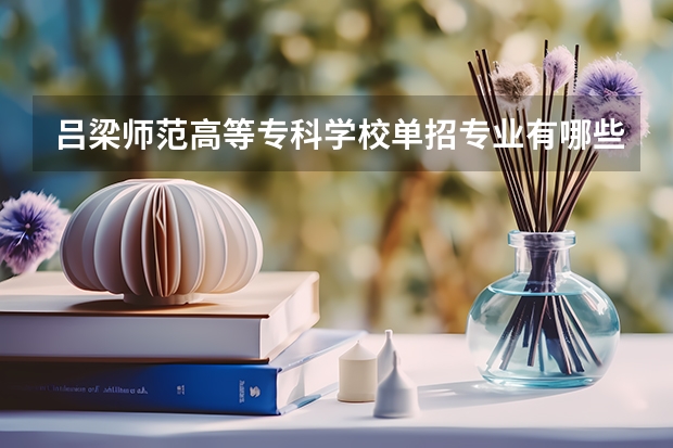 吕梁师范高等专科学校单招专业有哪些？