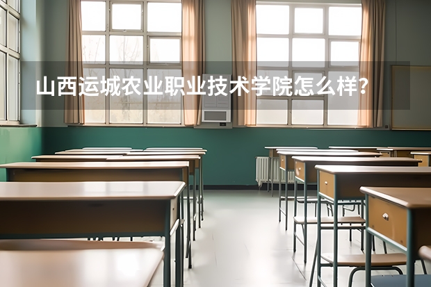 山西运城农业职业技术学院怎么样？
