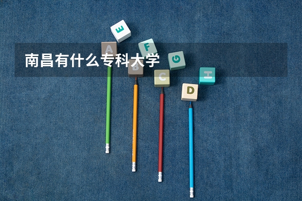 南昌有什么专科大学