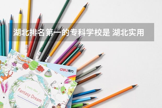 湖北排名第一的专科学校是 湖北实用价值最大的专科学校