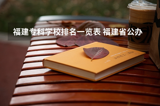 福建专科学校排名一览表 福建省公办专科学校排名