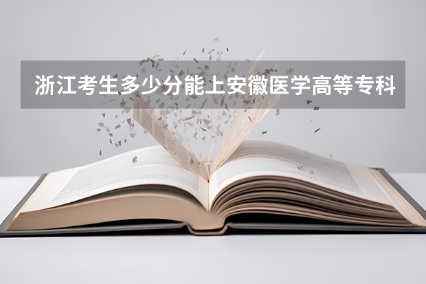 浙江考生多少分能上安徽医学高等专科学校