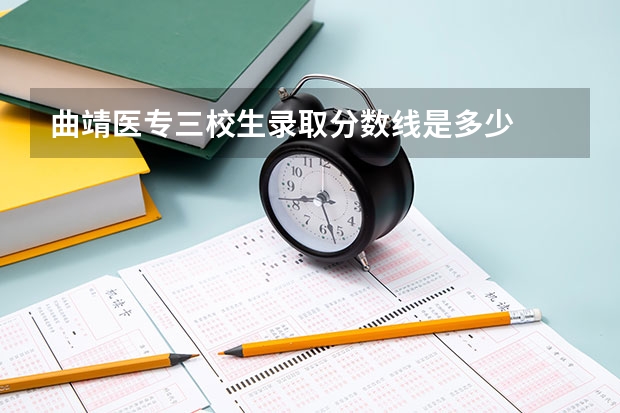 曲靖医专三校生录取分数线是多少
