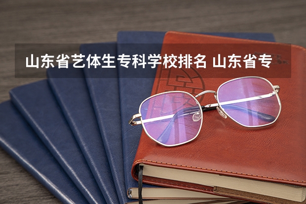 山东省艺体生专科学校排名 山东省专科学校排名公办