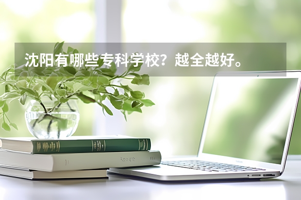 沈阳有哪些专科学校？越全越好。