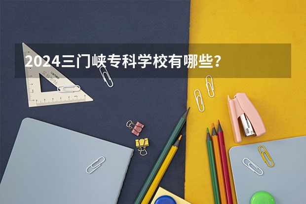 2024三门峡专科学校有哪些？