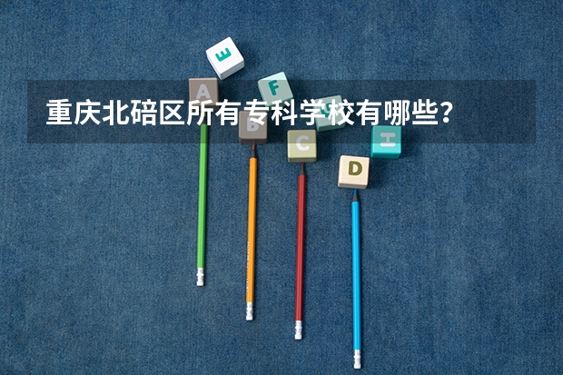 重庆北碚区所有专科学校有哪些？