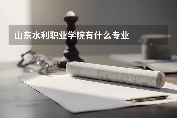 山东水利职业学院有什么专业