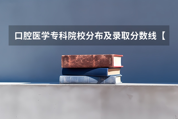 口腔医学专科院校分布及录取分数线【2024年最新更新】（口腔医学专科分数线）
