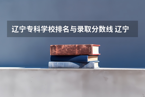 辽宁专科学校排名与录取分数线 辽宁警官高等专科学校录取分数线