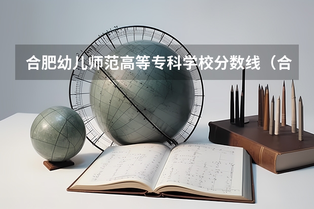 合肥幼儿师范高等专科学校分数线（合肥医学高等专科学校分数线）