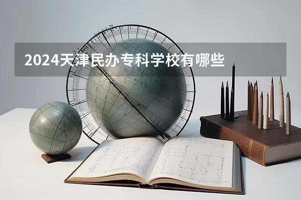 2024天津民办专科学校有哪些