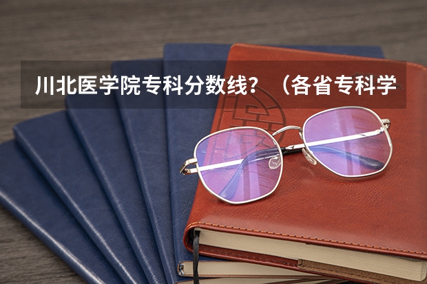 川北医学院专科分数线？（各省专科学校排名及分数线）