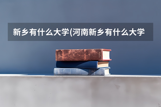 新乡有什么大学(河南新乡有什么大学)