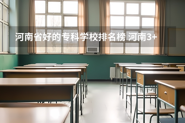 河南省好的专科学校排名榜 河南3+2学校排名榜最好的学校