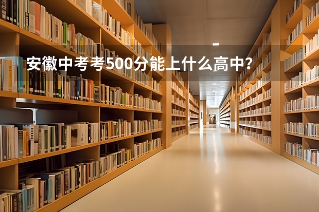 安徽中考考500分能上什么高中?