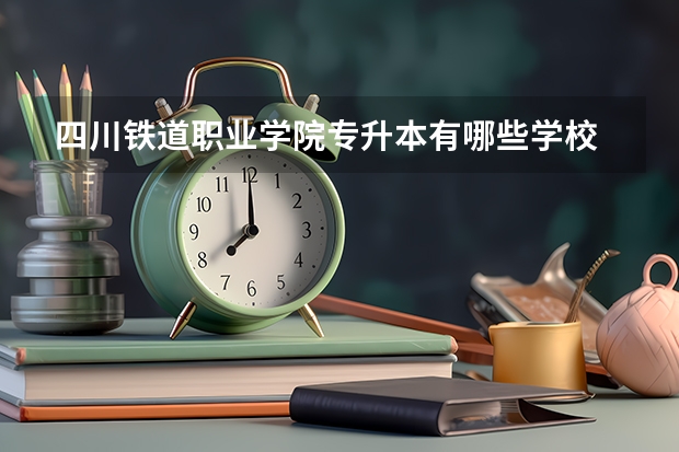 四川铁道职业学院专升本有哪些学校