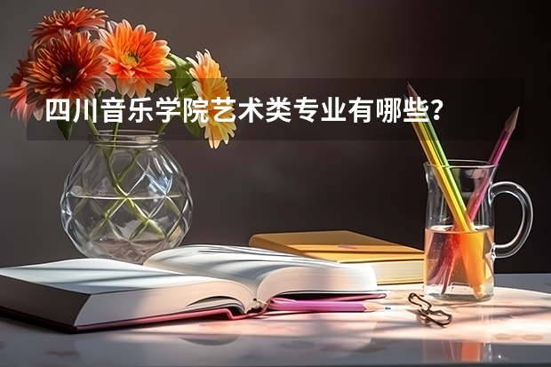四川音乐学院艺术类专业有哪些?