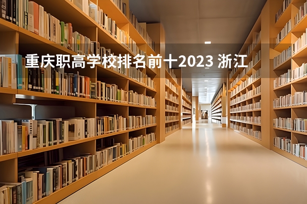 重庆职高学校排名前十2023 浙江最好的公办大专