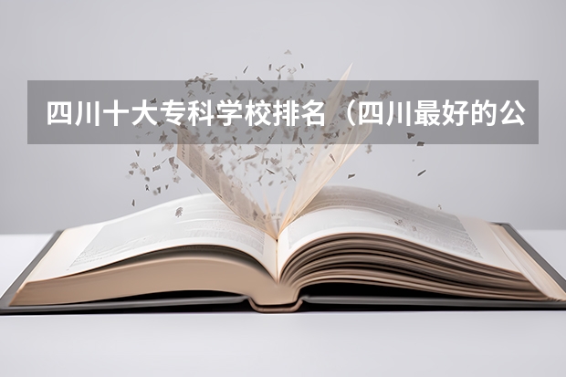 四川十大专科学校排名（四川最好的公办专科学校）