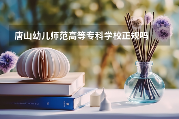 唐山幼儿师范高等专科学校正规吗
