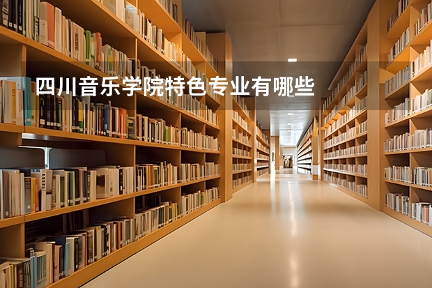 四川音乐学院特色专业有哪些