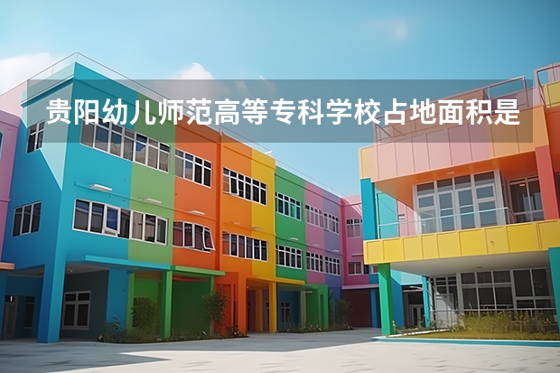 贵阳幼儿师范高等专科学校占地面积是多少