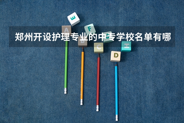郑州开设护理专业的中专学校名单有哪些