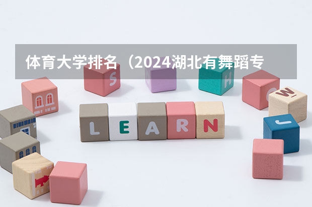 体育大学排名(2024湖北有舞蹈专业的大学)