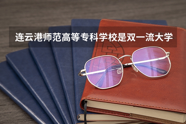 连云港师范高等专科学校是双一流大学吗