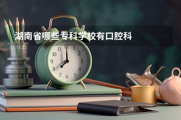 湖南省哪些专科学校有口腔科