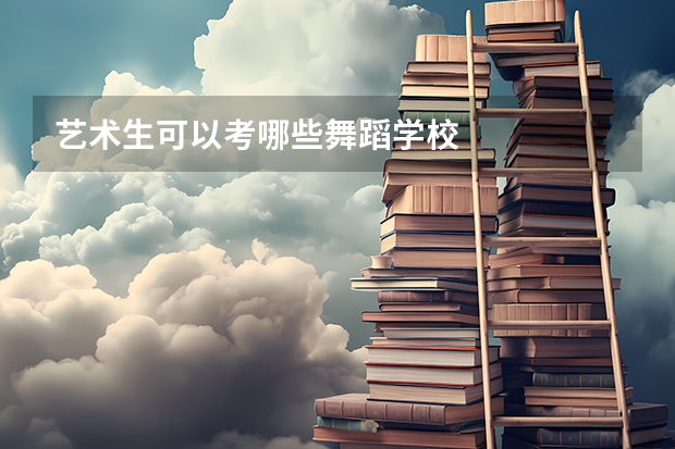 艺术生可以考哪些舞蹈学校