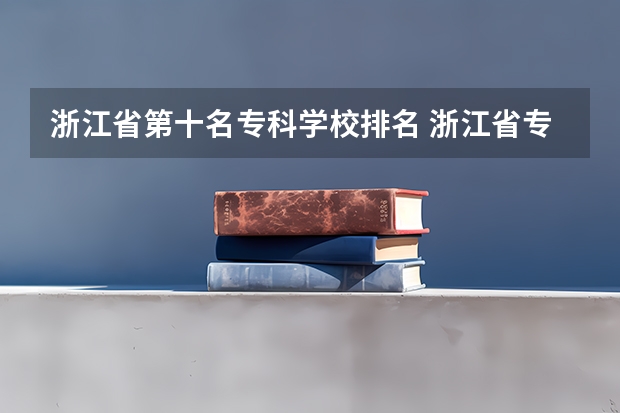 浙江省第十名专科学校排名 浙江省专科院校排名