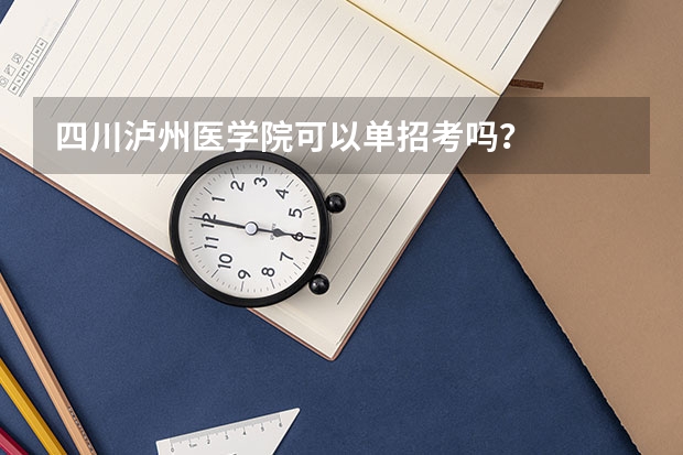四川泸州医学院可以单招考吗？