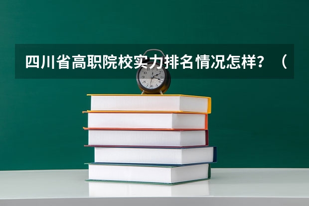 四川省高职院校实力排名情况怎样?(全国专科院校排名)