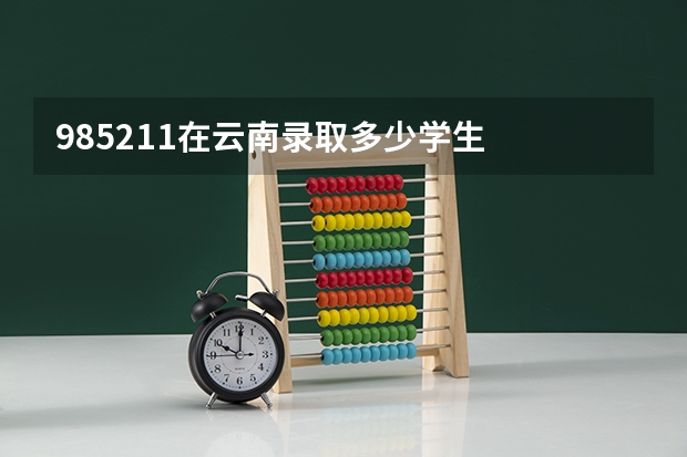 985211在云南录取多少学生