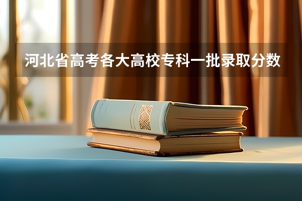 河北省高考各大高校专科一批录取分数线（河北专科学校排名公办分数线）