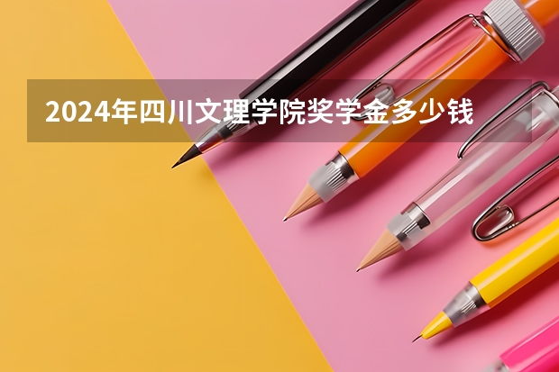 2024年四川文理学院奖学金多少钱