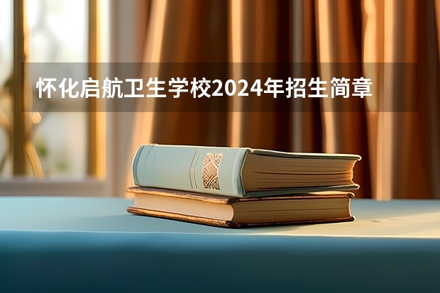 怀化启航卫生学校2024年招生简章（上海中医药大学附属闵行晶学校24年中考成绩）