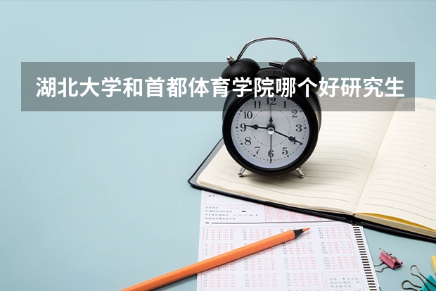 湖北大学和首都体育学院哪个好研究生