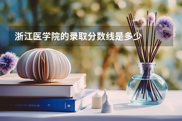 浙江医学院的录取分数线是多少